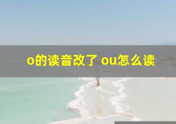 o的读音改了 ou怎么读